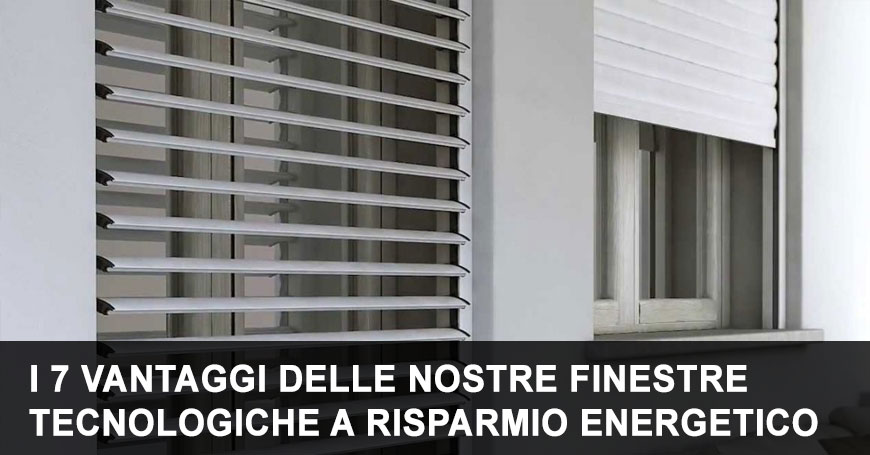I 7 vantaggi delle nostre finestre (e tapparelle) tecnologiche a risparmio energetico